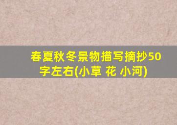 春夏秋冬景物描写摘抄50字左右(小草 花 小河)